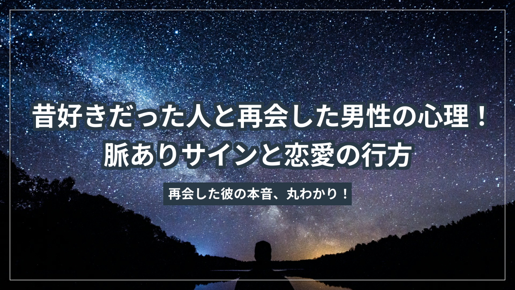 昔好きだった人と再会した男性の心理！脈ありサインと恋愛の行方