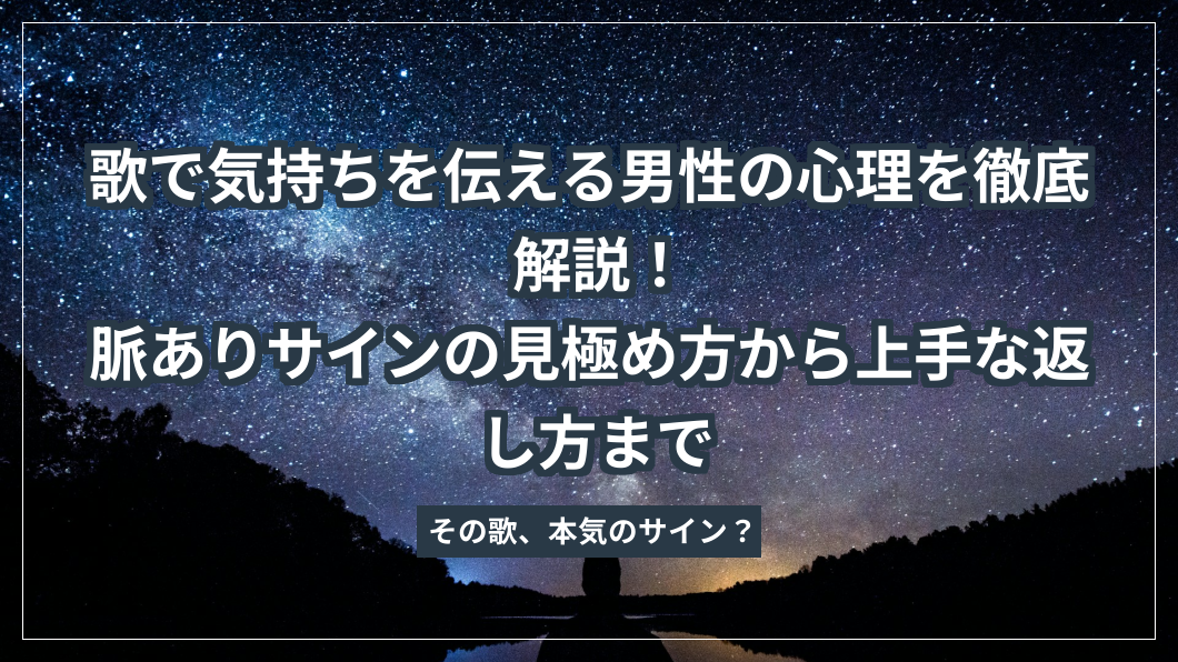 歌で気持ちを伝える男性の心理を徹底解説！脈ありサインの見極め方から上手な返し方まで