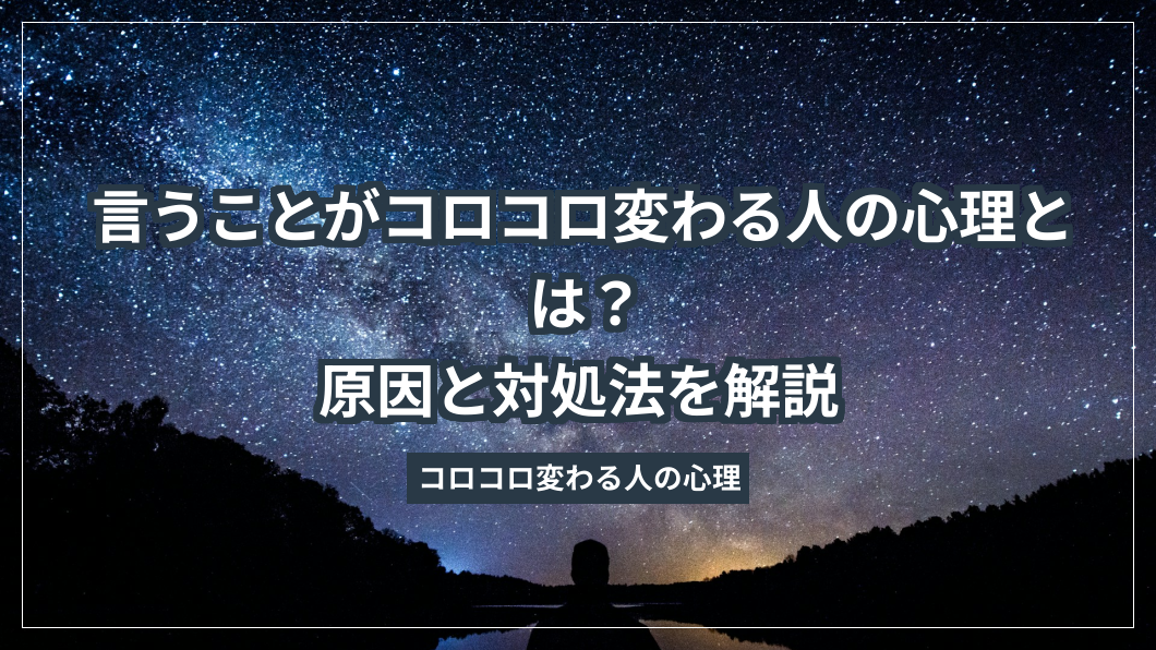 言うことがコロコロ変わる人の心理とは？原因と対処法を解説