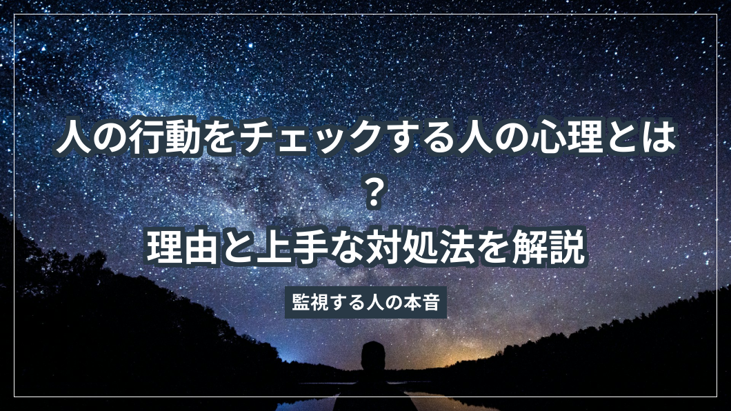 人の行動をチェックする人の心理とは？理由と上手な対処法を解説