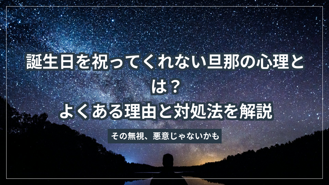 誕生日を祝ってくれない旦那の心理とは？よくある理由と対処法を解説